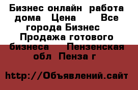 Бизнес онлайн, работа дома › Цена ­ 1 - Все города Бизнес » Продажа готового бизнеса   . Пензенская обл.,Пенза г.